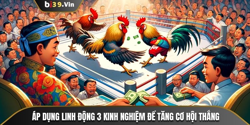 Áp dụng linh động 3 kinh nghiệm để tăng cơ hội thắng