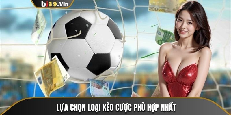 Linh hoạt trong cách lựa chọn loại kèo