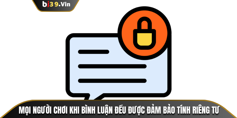 Mọi người chơi khi bình luận đều được đảm bảo tính riêng tư