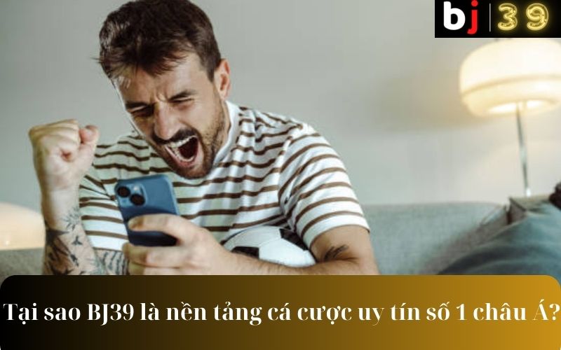 Tại sao BJ39 là nền tảng cá cược uy tín số 1 châu Á?